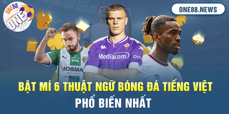 Bật mí sáu thuật ngữ bóng đá Tiếng Việt phổ biến nhất